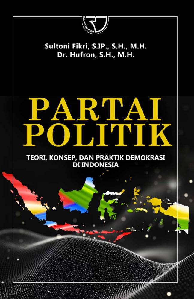 Buku Partai Politik: Teori, Konsep, dan Praktik Demokrasi di Indonesia  Sultoni Fikri, S.IP., S.H.,
